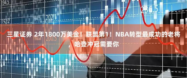 三星证券 2年1800万美金！联盟第1！NBA转型最成功的老将，哈登冲冠需要你