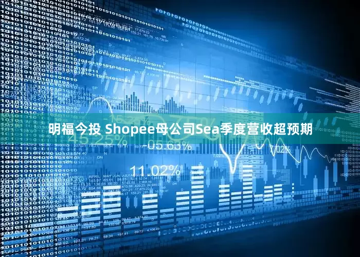 明福今投 Shopee母公司Sea季度营收超预期