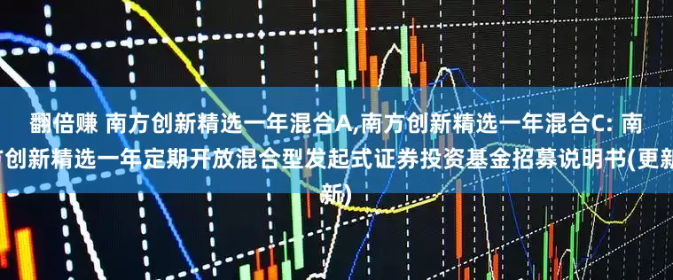 翻倍赚 南方创新精选一年混合A,南方创新精选一年混合C: 南方创新精选一年定期开放混合型发起式证券投资基金招募说明书(更新)