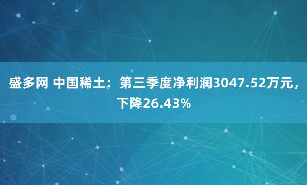盛多网 中国稀土：第三季度净利润3047.52万元，下降26.43%